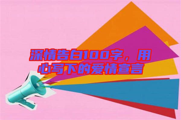 深情告白100字,用心寫(xiě)下的愛(ài)情宣言