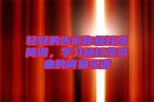 輕輕的告訴你楊鈺瑩簡譜,學(xué)習(xí)楊鈺瑩歌曲的簡易樂譜