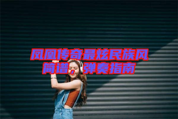鳳凰傳奇最炫民族風(fēng)簡譜,彈奏指南