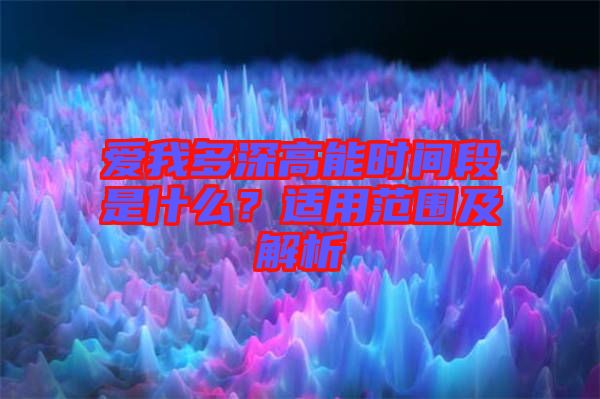 愛我多深高能時(shí)間段是什么?適用范圍及解析