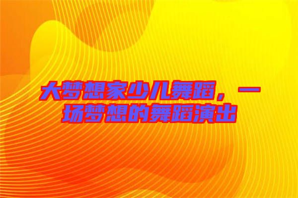 大夢想家少兒舞蹈，一場夢想的舞蹈演出