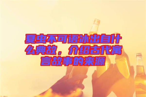 夏蟲不可語冰出自什么典故，介紹古代寓言故事的來源