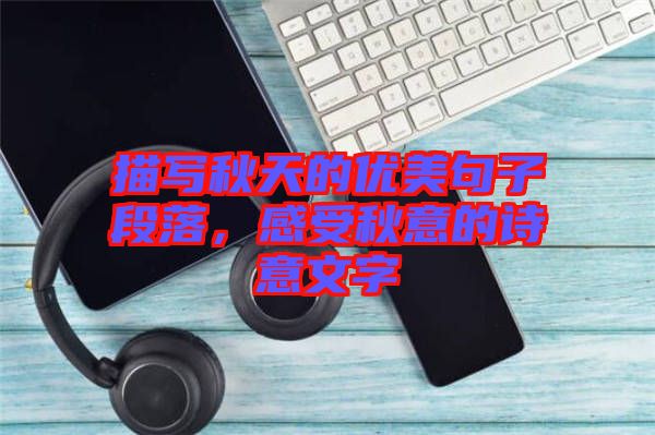 描寫秋天的優(yōu)美句子段落,感受秋意的詩(shī)意文字