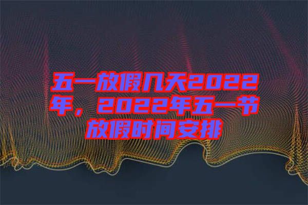 五一放假幾天2022年,2022年五一節(jié)放假時間安排