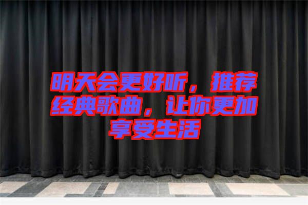 明天會更好聽，推薦經典歌曲，讓你更加享受生活