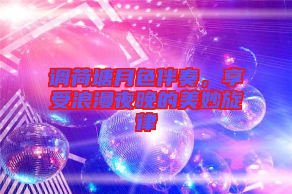 調荷塘月色伴奏，享受浪漫夜晚的美妙旋律