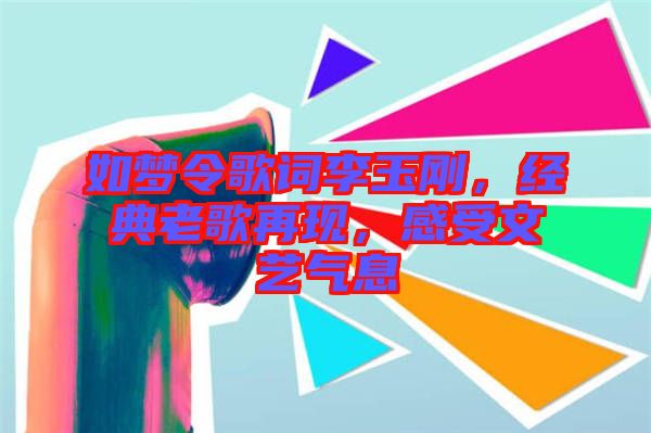 如夢令歌詞李玉剛,經(jīng)典老歌再現(xiàn),感受文藝氣息