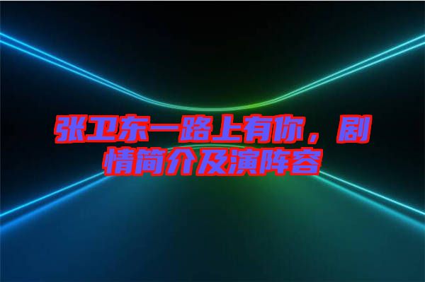 張衛東一路上有你,劇情簡介及演陣容