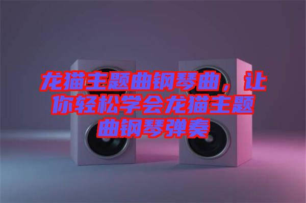 龍貓主題曲鋼琴曲,讓你輕松學會龍貓主題曲鋼琴彈奏