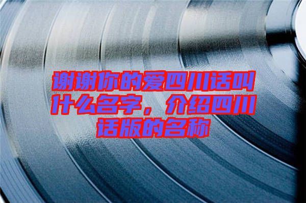 謝謝你的愛(ài)四川話叫什么名字,介紹四川話版的名稱