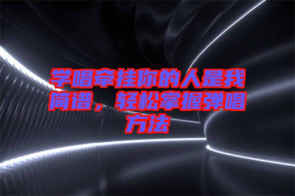 學(xué)唱牽掛你的人是我簡譜,輕松掌握彈唱方法