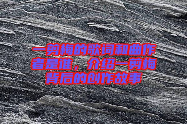 一剪梅的歌詞和曲作者是誰，介紹一剪梅背后的創(chuàng)作故事