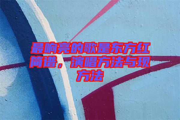 最響亮的歌是東方紅簡譜,演唱方法與現方法