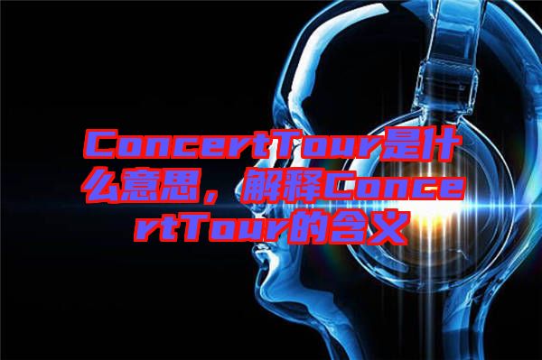 ConcertTour是什么意思，解釋ConcertTour的含義