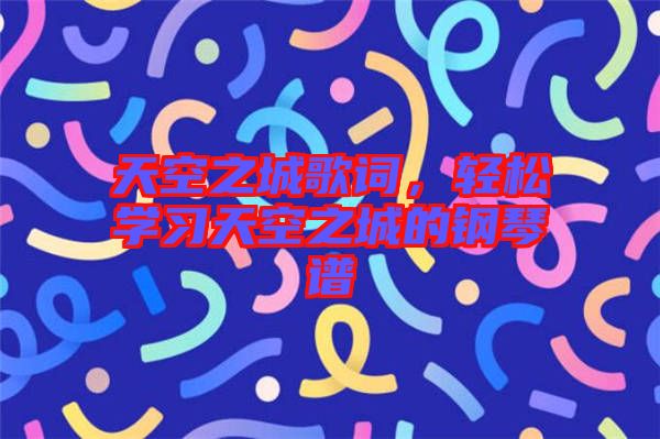 天空之城歌詞，輕松學習天空之城的鋼琴譜