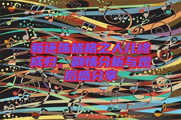 新還珠格格之人兒終成歸,劇情分析與觀后感分享