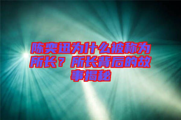 陳奕迅為什么被稱為所長(zhǎng)?所長(zhǎng)背后的故事揭秘