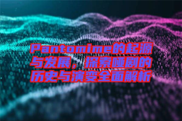 Pantomime的起源與發展，探索啞劇的歷史與演變全面解析