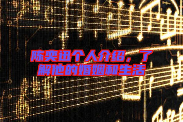 陳奕迅個人介紹，了解他的婚姻和生活