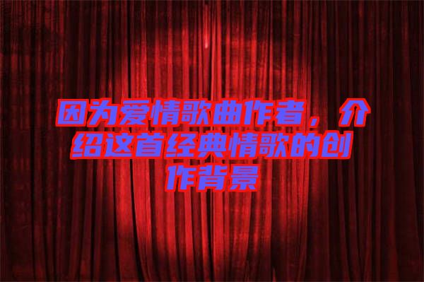 因為愛情歌曲作者,介紹這首經典情歌的創作背景