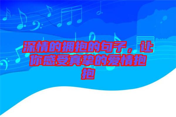 深情的擁抱的句子,讓你感受真摯的愛(ài)情抱抱