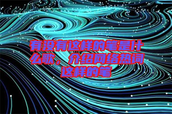 有沒有這樣的筆是什么歌，介紹網絡熱詞這樣的筆