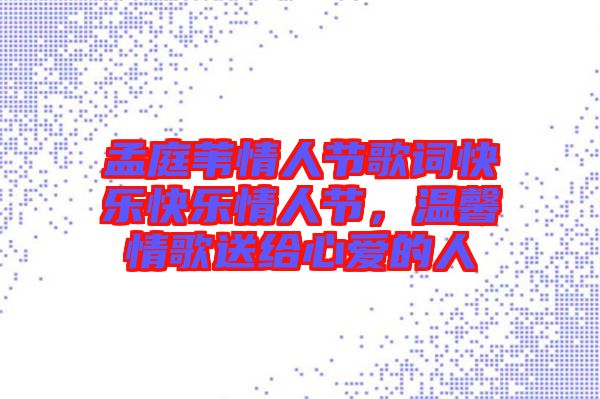 孟庭葦情人節(jié)歌詞快樂快樂情人節(jié)，溫馨情歌送給心愛的人