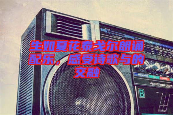 生如夏花泰戈?duì)柪收b配樂(lè),感受詩(shī)歌與的交融