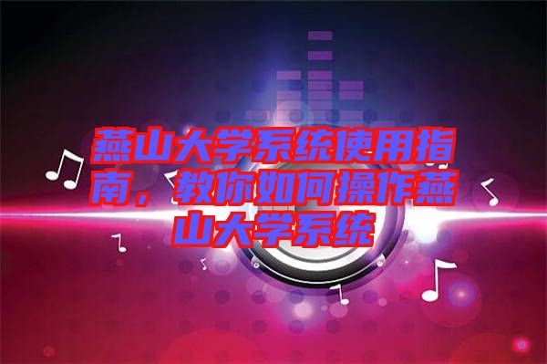 燕山大學系統使用指南，教你如何操作燕山大學系統