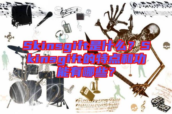 Skinsgift是什么?Skinsgift的特點(diǎn)和功能有哪些?