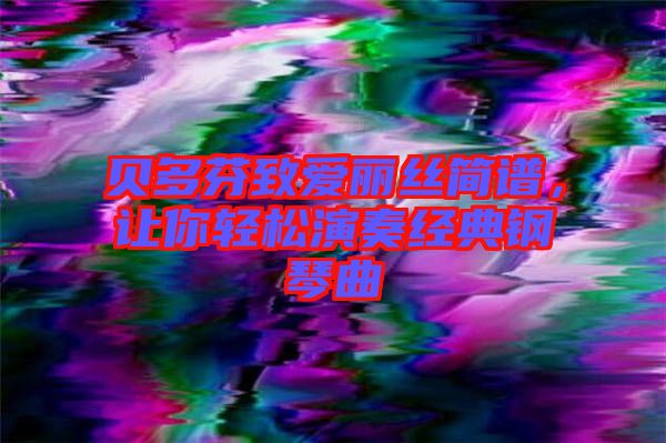 貝多芬致愛麗絲簡譜，讓你輕松演奏經(jīng)典鋼琴曲
