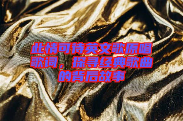 此情可待英文歌原唱歌詞,探尋經典歌曲的背后故事