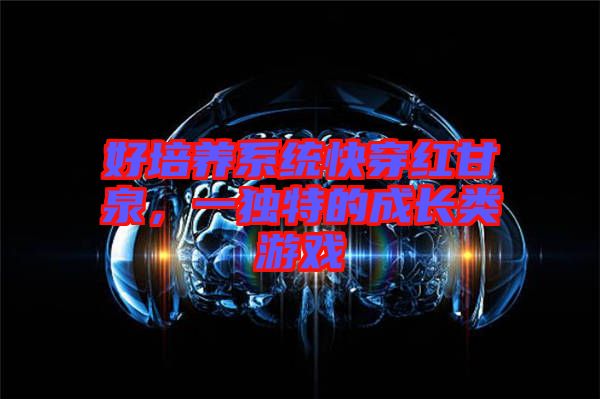 好培養系統快穿紅甘泉,一獨特的成長類游戲