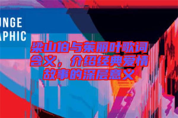梁山伯與茱麗葉歌詞含義，介紹經(jīng)典愛情故事的深層意義
