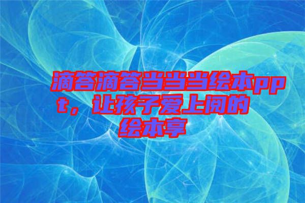 滴答滴答當當當繪本ppt，讓孩子愛上閱的繪本享