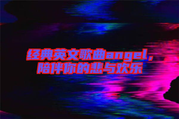 經(jīng)典英文歌曲angel,陪伴你的悲與歡樂