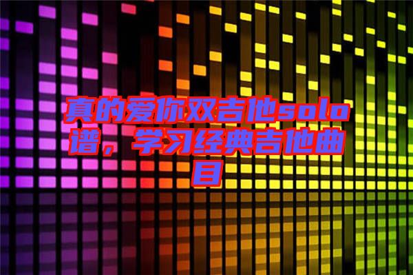 真的愛你雙吉他solo譜，學習經典吉他曲目