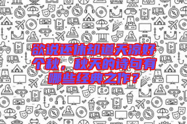 欲說還休卻道天涼好個秋，秋天的詩句有哪些經典之作？