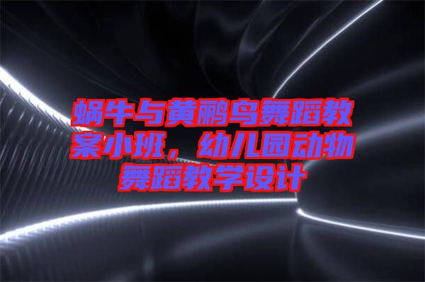 蝸牛與黃鸝鳥舞蹈教案小班，幼兒園動物舞蹈教學設計
