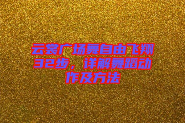 云裳廣場舞自由飛翔32步，詳解舞蹈動作及方法