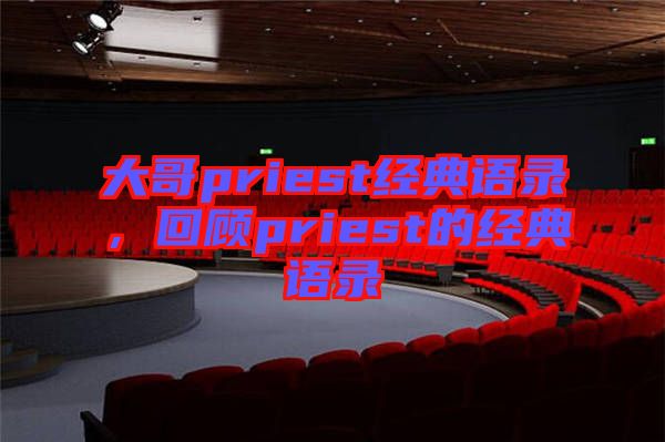 大哥priest經典語錄，回顧priest的經典語錄