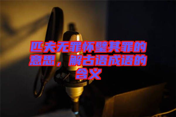 匹夫無罪懷璧其罪的意思，解古語成語的含義