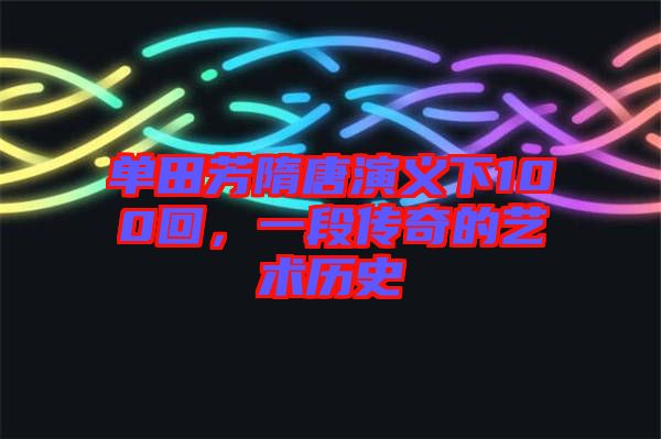 單田芳隋唐演義下100回,一段傳奇的藝術(shù)歷史