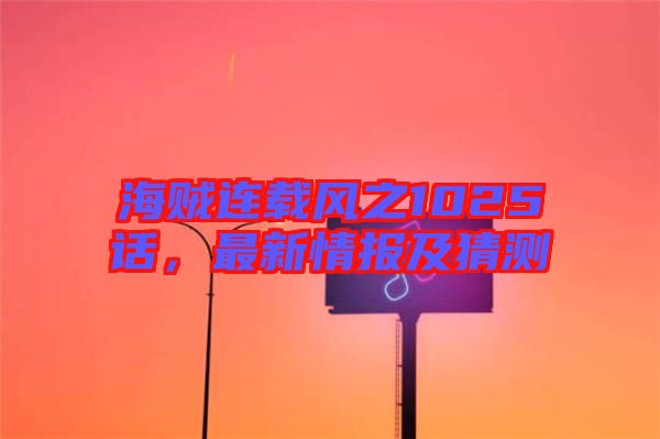 海賊連載風之1025話，最新情報及猜測