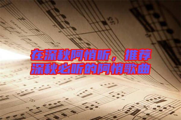 在深秋阿悄聽，推薦深秋必聽的阿悄歌曲