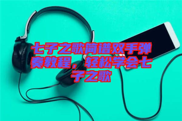 七子之歌簡(jiǎn)譜雙手彈奏教程,輕松學(xué)會(huì)七子之歌