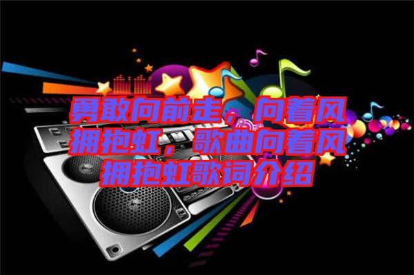 勇敢向前走，向著風擁抱虹，歌曲向著風擁抱虹歌詞介紹