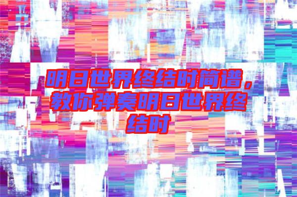 明日世界終結時簡譜，教你彈奏明日世界終結時