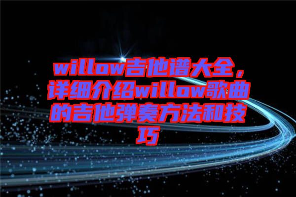 willow吉他譜大全，詳細(xì)介紹willow歌曲的吉他彈奏方法和技巧
