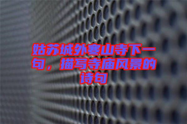 姑蘇城外寒山寺下一句,描寫寺廟風(fēng)景的詩句